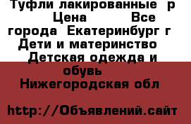 Туфли лакированные, р.25 › Цена ­ 150 - Все города, Екатеринбург г. Дети и материнство » Детская одежда и обувь   . Нижегородская обл.